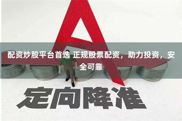 配资炒股平台首选 正规股票配资，助力投资，安全可靠