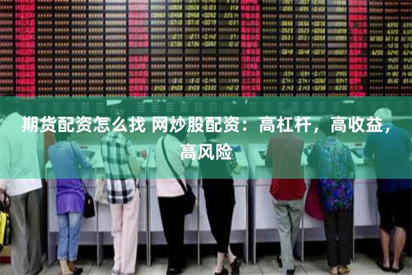 期货配资怎么找 网炒股配资：高杠杆，高收益，高风险