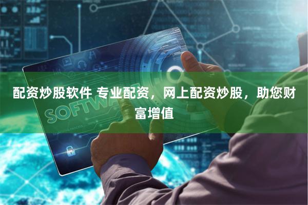 配资炒股软件 专业配资，网上配资炒股，助您财富增值